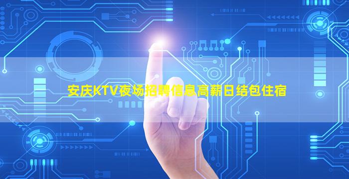 安庆KTV夜场招聘信息高薪日结包住宿